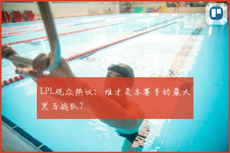 LPL观众热议：谁才是本赛季的最大黑马战队？