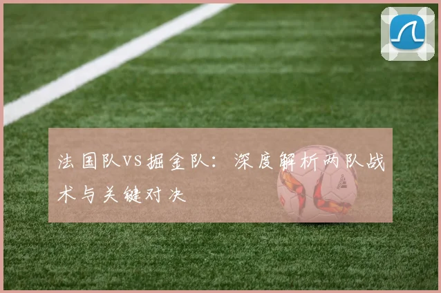 法国队vs掘金队:深度解析两队战术与关键对决