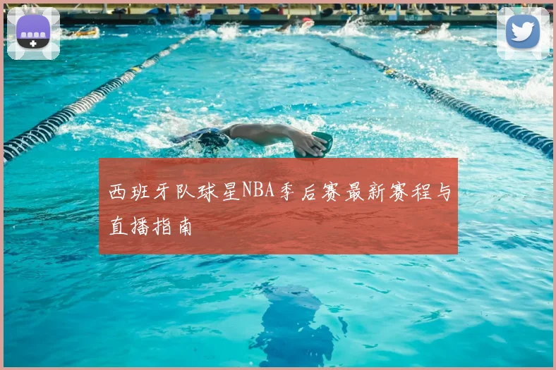 西班牙队球星NBA季后赛最新赛程与直播指南