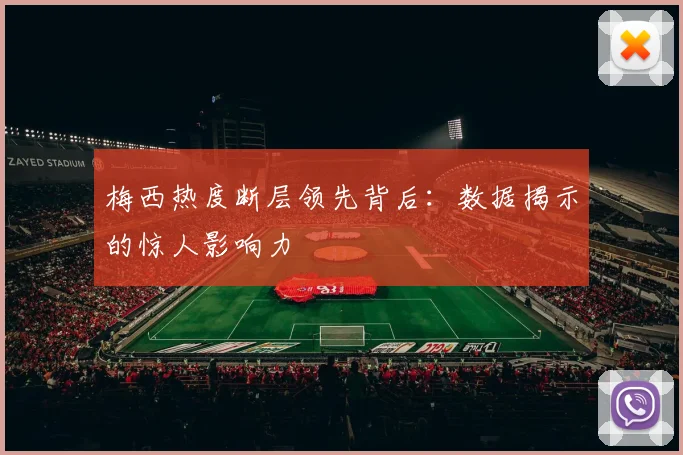梅西热度断层领先背后：数据揭示的惊人影响力