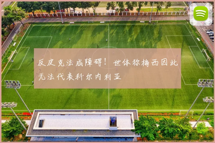 反皮克法成障碍!世体称梅西因此无法代表科尔内利亚
