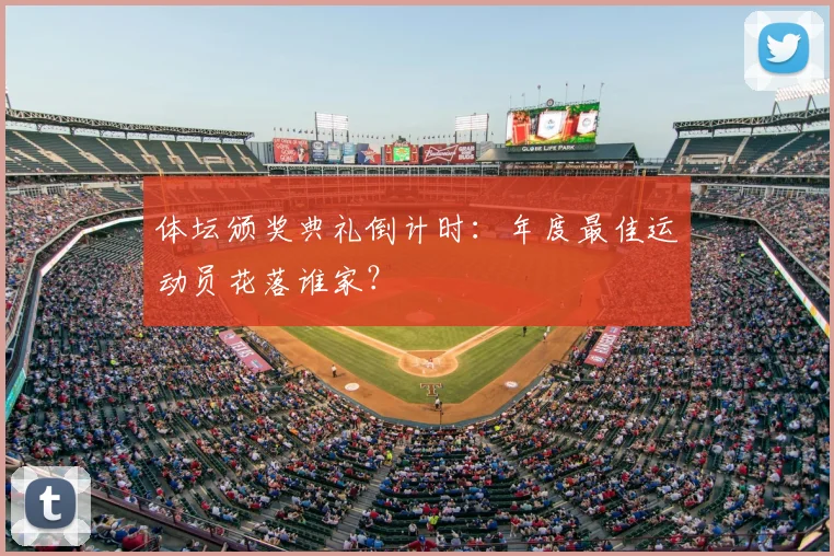 体坛颁奖典礼倒计时：年度最佳运动员花落谁家？