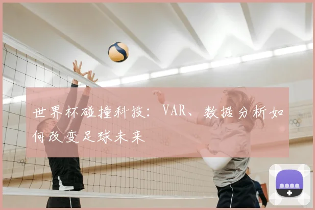 世界杯碰撞科技：VAR、数据分析如何改变足球未来