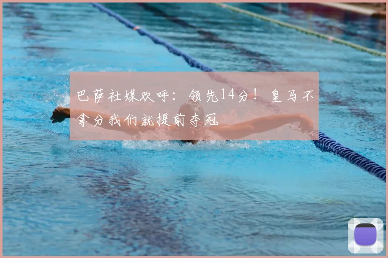 巴萨社媒欢呼:领先14分!皇马不拿分我们就提前夺冠