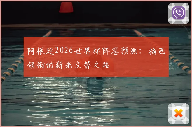 阿根廷2026世界杯阵容预测：梅西领衔的新老交替之路