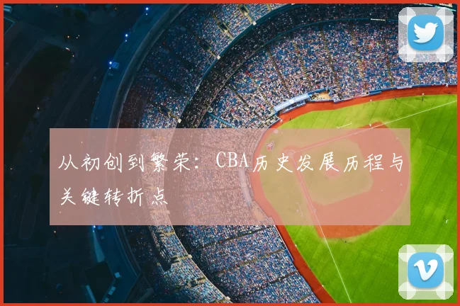 从初创到繁荣:CBA历史发展历程与关键转折点