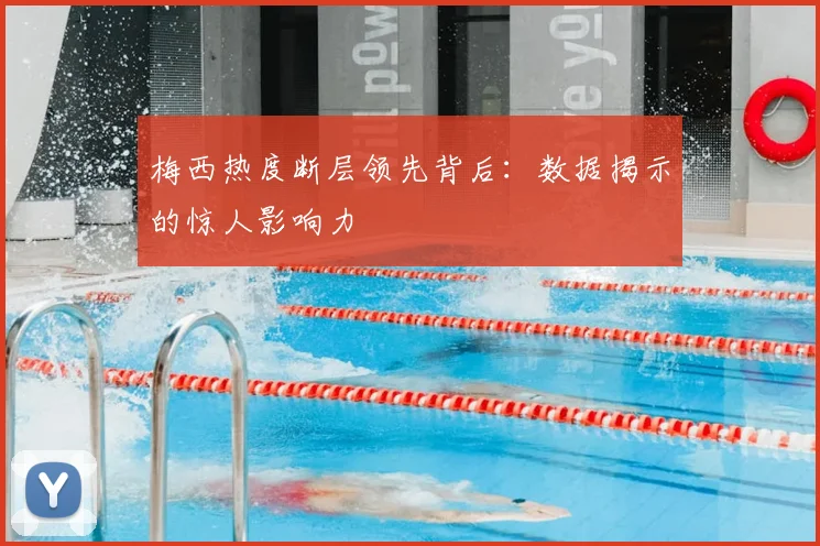 梅西热度断层领先背后:数据揭示的惊人影响力
