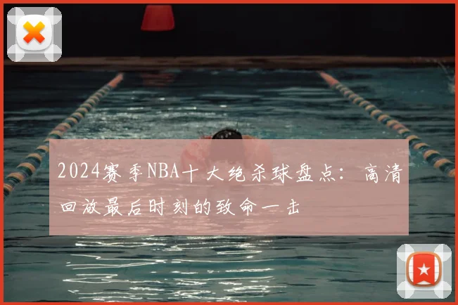 2024赛季NBA十大绝杀球盘点:高清回放最后时刻的致命一击