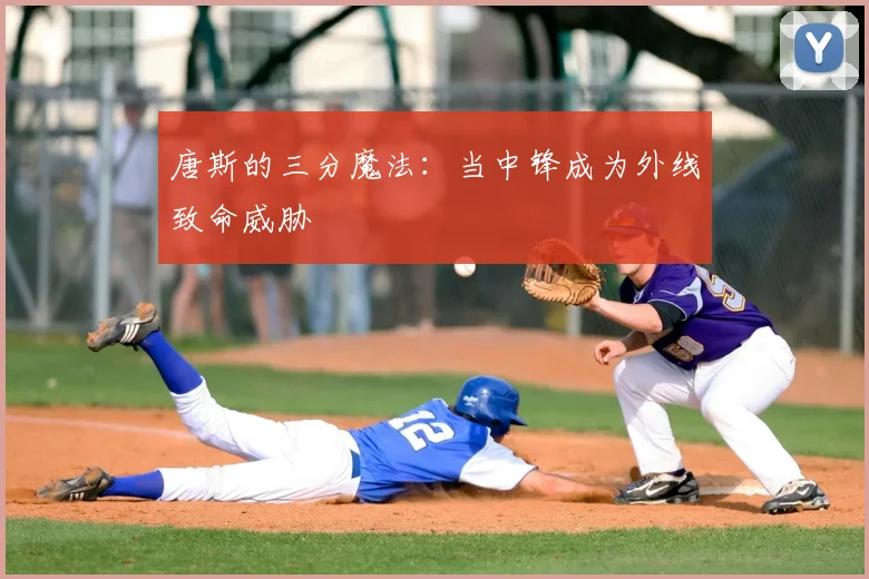唐斯的三分魔法：当中锋成为外线致命威胁