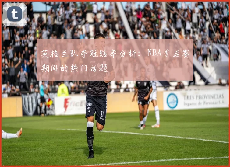英格兰队夺冠赔率分析：NBA季后赛期间的热门话题