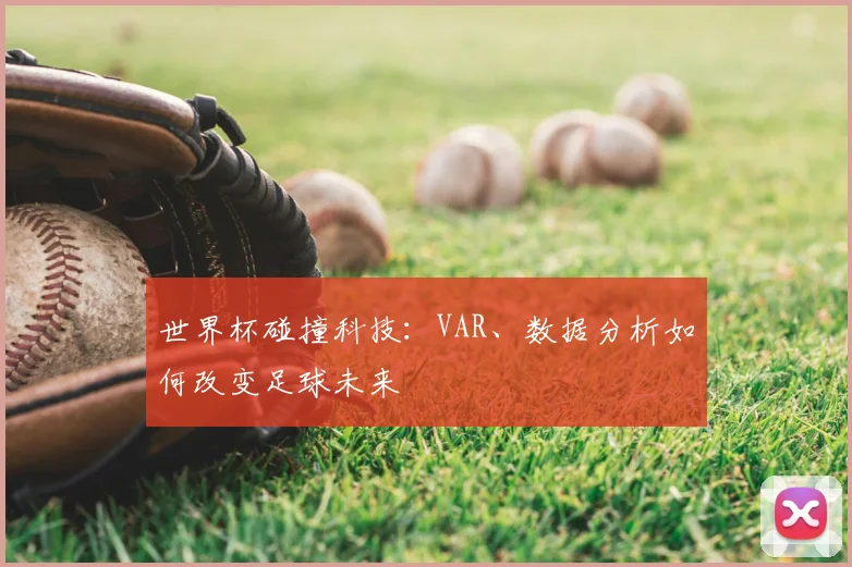 世界杯碰撞科技:VAR、数据分析如何改变足球未来